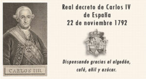 Carlos IV Rey de España - Real Decreto en 22 de noviembre 1792 — dispensando gracias al algodón, café, añil y azúcar.